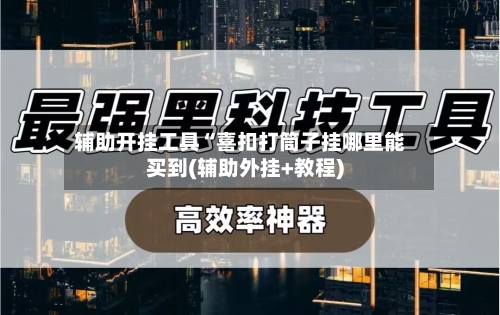 辅助开挂工具“喜扣打筒子挂哪里能买到(辅助外挂+教程)-第1张图片