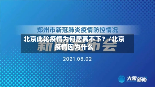 北京此轮疫情为何居高不下?/北京疫情因为什么-第2张图片