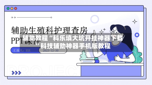 辅助教程“科乐填大坑开挂神器下载”科技辅助神器手机版教程-第2张图片