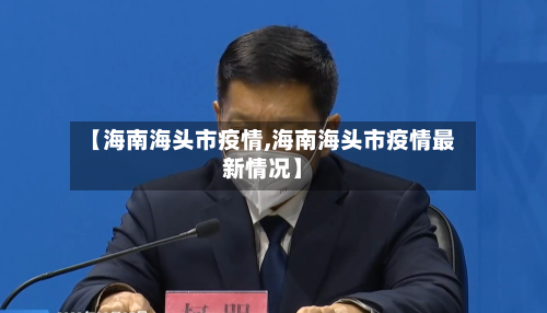 【海南海头市疫情,海南海头市疫情最新情况】-第1张图片
