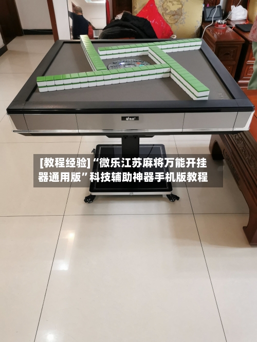 [教程经验]“微乐江苏麻将万能开挂器通用版	”科技辅助神器手机版教程-第2张图片