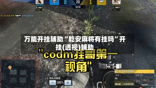 万能开挂辅助“乾安麻将有挂吗	”开挂(透视)辅助-第1张图片