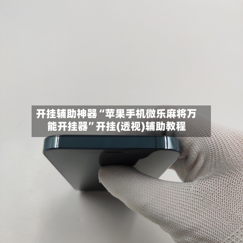 开挂辅助神器“苹果手机微乐麻将万能开挂器	”开挂(透视)辅助教程-第1张图片