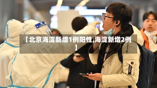 【北京海淀新增1例阳性,海淀新增2例】-第1张图片