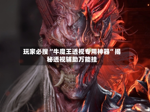 玩家必搜“牛魔王透视专用神器”揭秘透视辅助万能挂-第3张图片