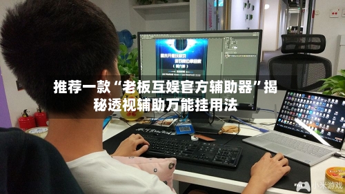 推荐一款“老板互娱官方辅助器	”揭秘透视辅助万能挂用法-第3张图片