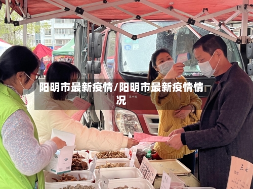 阳明市最新疫情/阳明市最新疫情情况-第2张图片