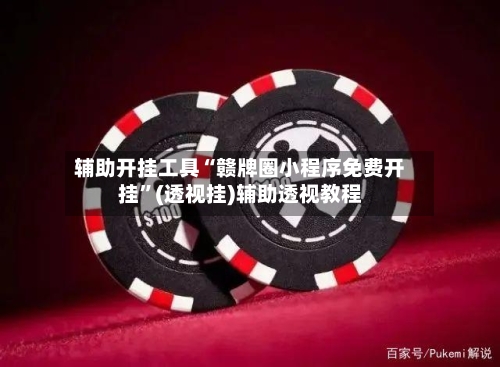 辅助开挂工具“赣牌圈小程序免费开挂	”(透视挂)辅助透视教程-第2张图片
