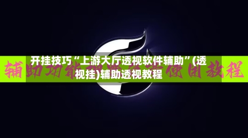 开挂技巧“上游大厅透视软件辅助	”(透视挂)辅助透视教程-第2张图片
