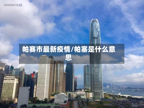 帕赛市最新疫情/帕塞是什么意思-第1张图片