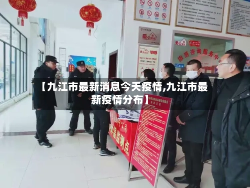 【九江市最新消息今天疫情,九江市最新疫情分布】-第1张图片