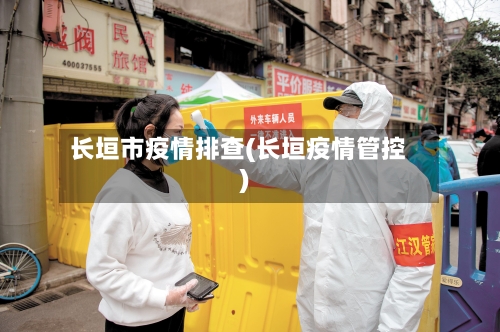 长垣市疫情排查(长垣疫情管控)-第1张图片