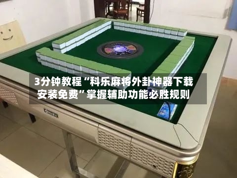 3分钟教程“科乐麻将外卦神器下载安装免费	”掌握辅助功能必胜规则-第1张图片