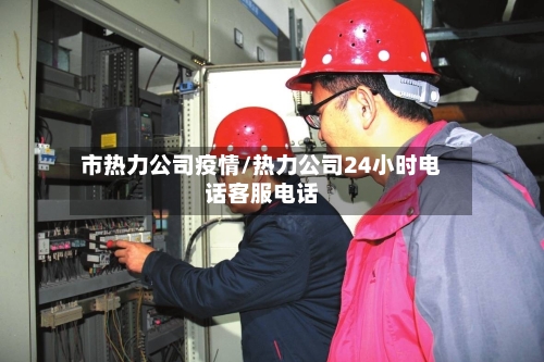 市热力公司疫情/热力公司24小时电话客服电话-第1张图片
