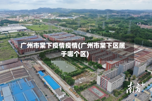 广州市棠下疫情疫情(广州市棠下区属于哪个区)-第2张图片
