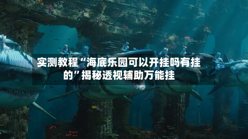 实测教程“海底乐园可以开挂吗有挂的	”揭秘透视辅助万能挂-第1张图片