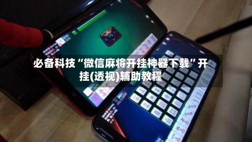 必备科技“微信麻将开挂神器下载”开挂(透视)辅助教程-第1张图片