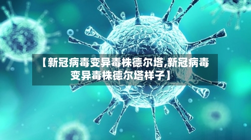 【新冠病毒变异毒株德尔塔,新冠病毒变异毒株德尔塔样子】-第1张图片
