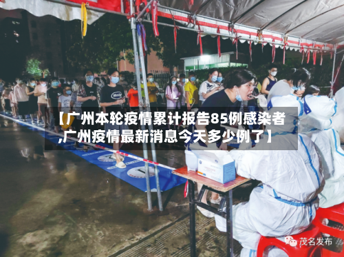 【广州本轮疫情累计报告85例感染者,广州疫情最新消息今天多少例了】-第1张图片