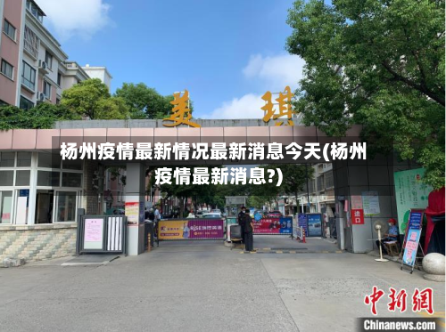 杨州疫情最新情况最新消息今天(杨州疫情最新消息?)-第2张图片