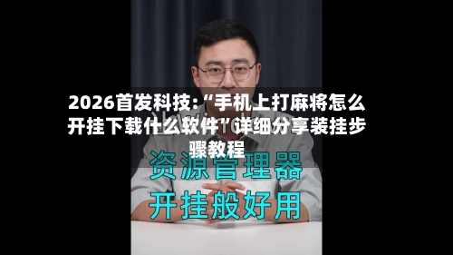 2026首发科技:“手机上打麻将怎么开挂下载什么软件	”详细分享装挂步骤教程-第2张图片