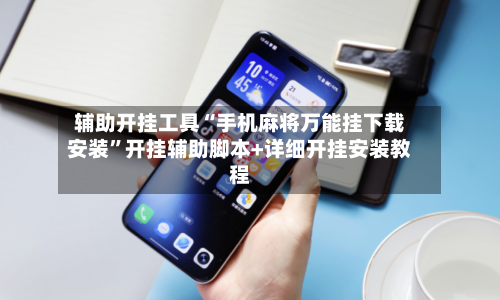 辅助开挂工具“手机麻将万能挂下载安装	”开挂辅助脚本+详细开挂安装教程-第2张图片