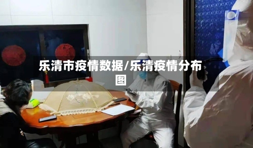 乐清市疫情数据/乐清疫情分布图-第1张图片