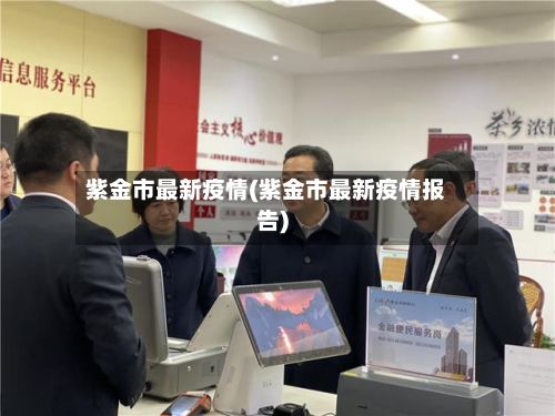 紫金市最新疫情(紫金市最新疫情报告)-第2张图片