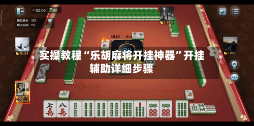 实操教程“乐胡麻将开挂神器”开挂辅助详细步骤-第1张图片