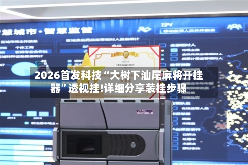 2026首发科技“大树下汕尾麻将开挂器	”透视挂!详细分享装挂步骤-第1张图片