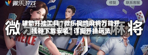 辅助开挂工具“微乐捉鸡麻将万能开挂器下载安装”详细开挂玩法-第2张图片