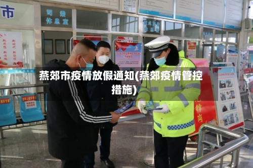 燕郊市疫情放假通知(燕郊疫情管控措施)-第2张图片