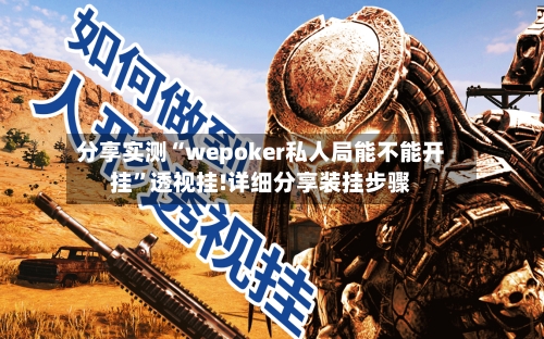 分享实测“wepoker私人局能不能开挂	”透视挂!详细分享装挂步骤-第2张图片