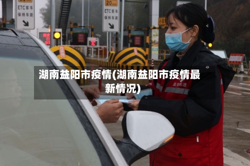 湖南益阳市疫情(湖南益阳市疫情最新情况)-第3张图片