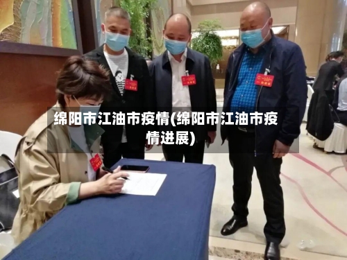 绵阳市江油市疫情(绵阳市江油市疫情进展)-第2张图片