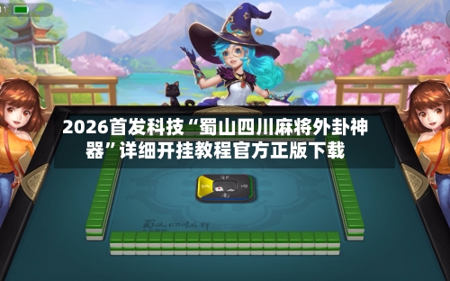 2026首发科技“蜀山四川麻将外卦神器”详细开挂教程官方正版下载-第1张图片