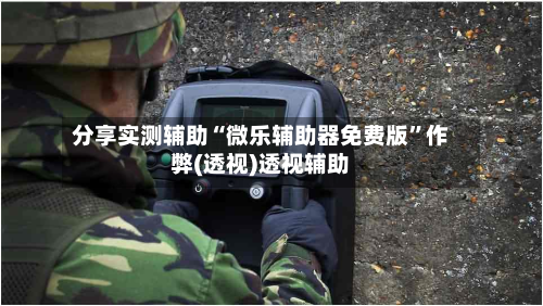 分享实测辅助“微乐辅助器免费版”作弊(透视)透视辅助-第1张图片