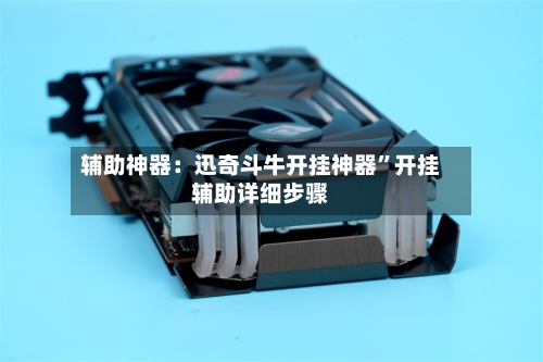 辅助神器：迅奇斗牛开挂神器”开挂辅助详细步骤-第1张图片