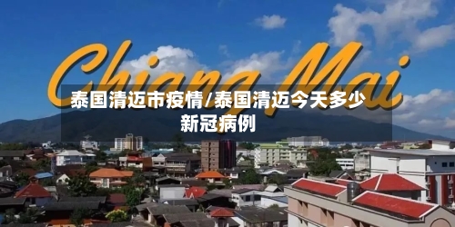 泰国清迈市疫情/泰国清迈今天多少新冠病例-第2张图片