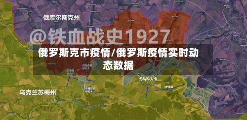 俄罗斯克市疫情/俄罗斯疫情实时动态数据-第1张图片