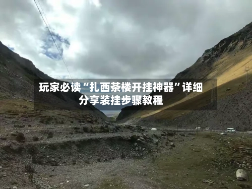 玩家必读“扎西茶楼开挂神器”详细分享装挂步骤教程-第2张图片
