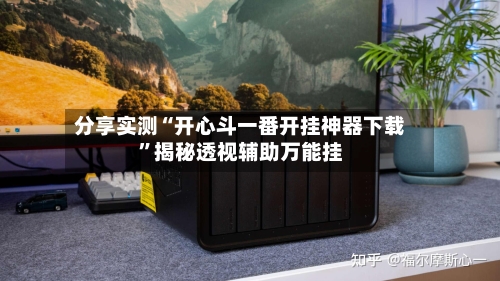 分享实测“开心斗一番开挂神器下载”揭秘透视辅助万能挂-第3张图片