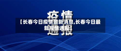 【长春今日疫情最新消息,长春今日最新疫情通报】-第1张图片