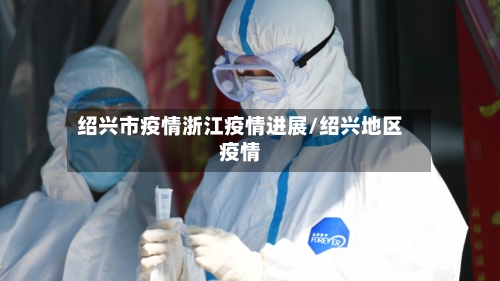 绍兴市疫情浙江疫情进展/绍兴地区疫情-第2张图片