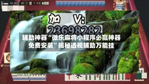 辅助神器“微乐麻将小程序必赢神器免费安装”揭秘透视辅助万能挂-第3张图片