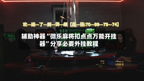 辅助神器“微乐麻将扣点点万能开挂器”分享必要外挂教程-第2张图片