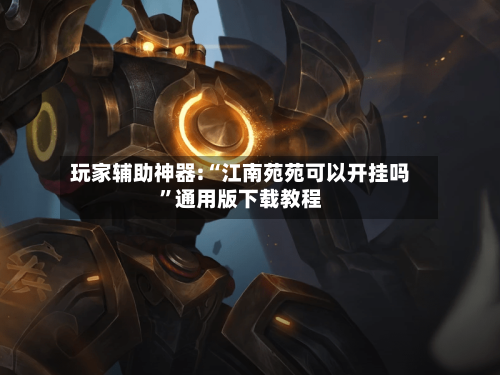 玩家辅助神器:“江南苑苑可以开挂吗”通用版下载教程-第1张图片