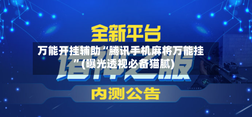万能开挂辅助“腾讯手机麻将万能挂”(曝光透视必备猫腻)-第1张图片