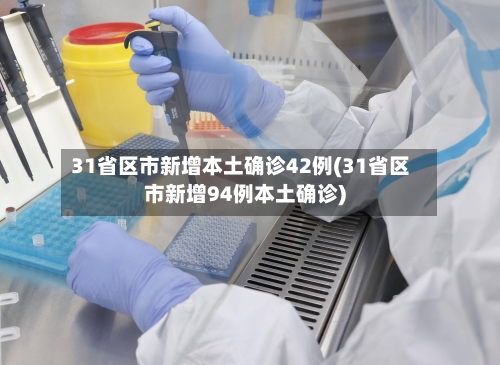31省区市新增本土确诊42例(31省区市新增94例本土确诊)-第2张图片