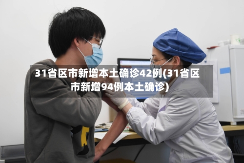 31省区市新增本土确诊42例(31省区市新增94例本土确诊)-第1张图片